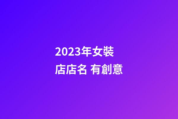 2023年女裝店店名 有創意-第1張-店鋪起名-玄機派